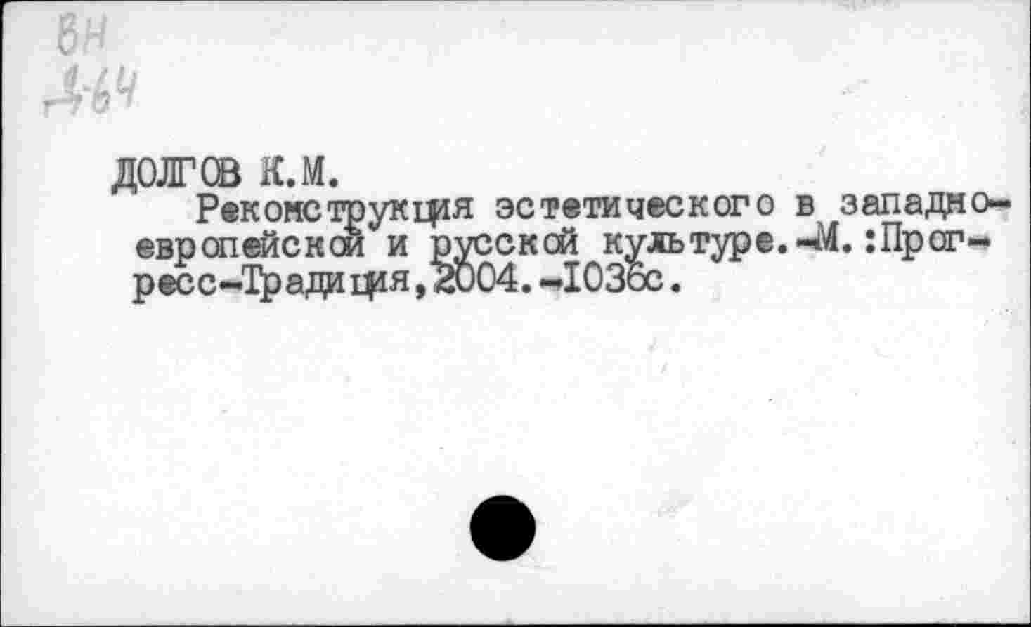 ﻿ДОЛГОВ К.М.
Рекомструкпря эстетического в западноевропейской и русской культуре.-«М.:Прог-ресс-Традигря ,2004. -ЮЗос.